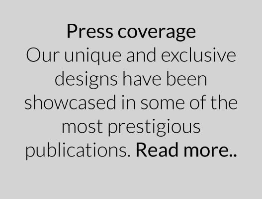 Our unique and exclusive designs have been showcased in some of the most prestigious publications.